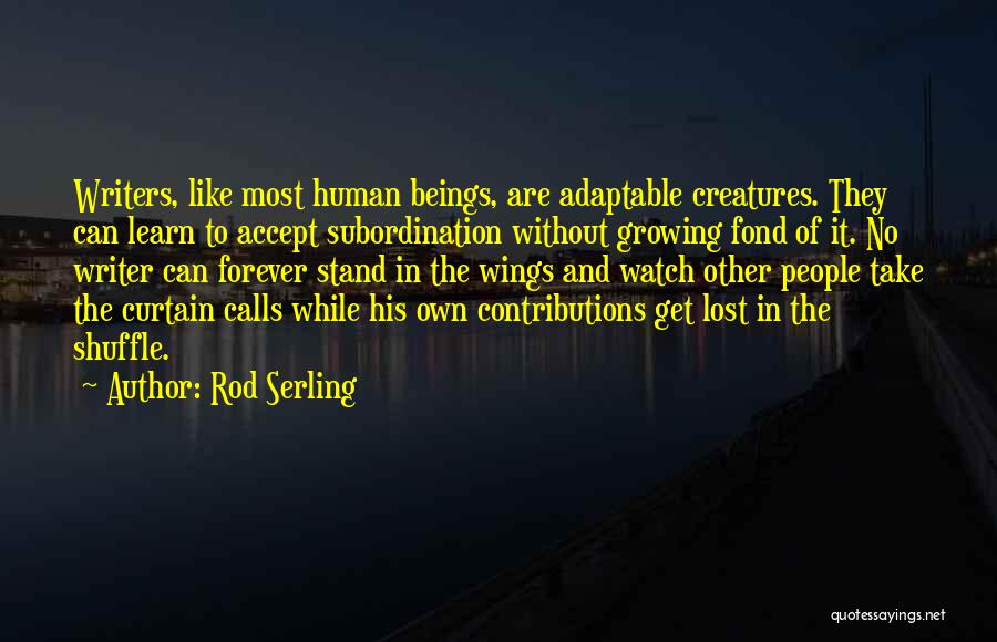 Rod Serling Quotes: Writers, Like Most Human Beings, Are Adaptable Creatures. They Can Learn To Accept Subordination Without Growing Fond Of It. No