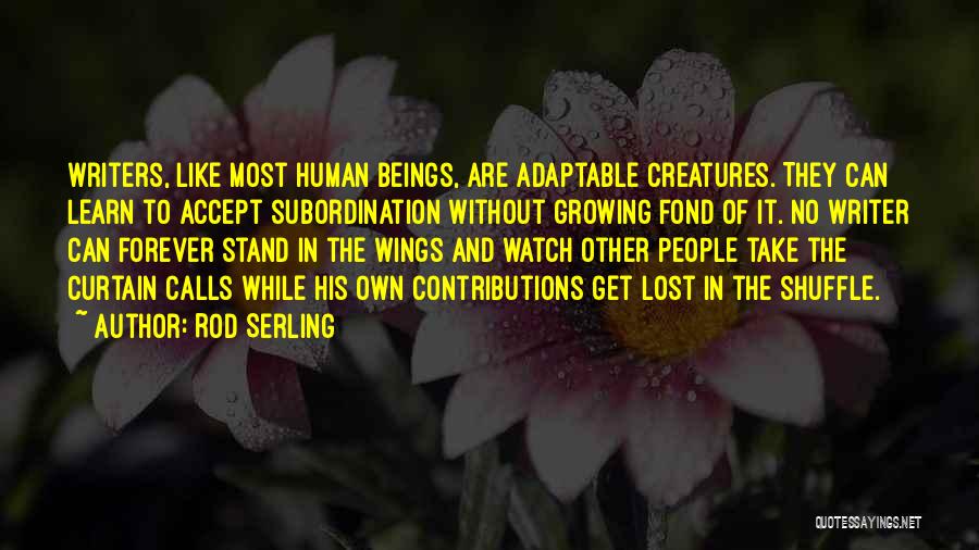 Rod Serling Quotes: Writers, Like Most Human Beings, Are Adaptable Creatures. They Can Learn To Accept Subordination Without Growing Fond Of It. No