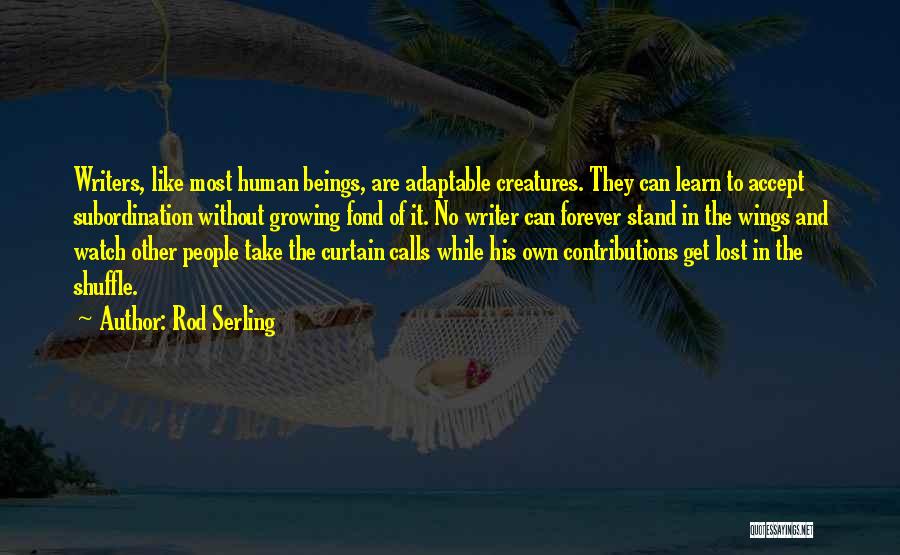 Rod Serling Quotes: Writers, Like Most Human Beings, Are Adaptable Creatures. They Can Learn To Accept Subordination Without Growing Fond Of It. No