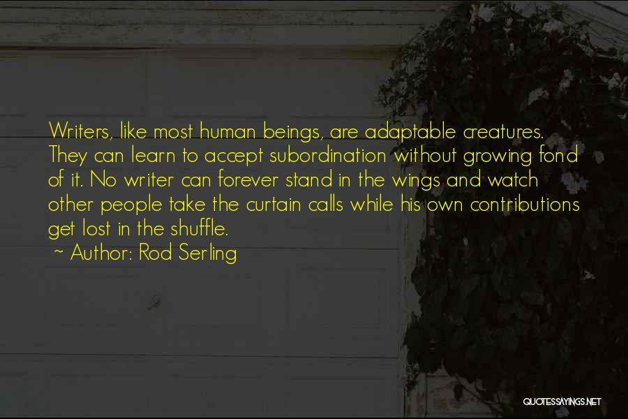 Rod Serling Quotes: Writers, Like Most Human Beings, Are Adaptable Creatures. They Can Learn To Accept Subordination Without Growing Fond Of It. No