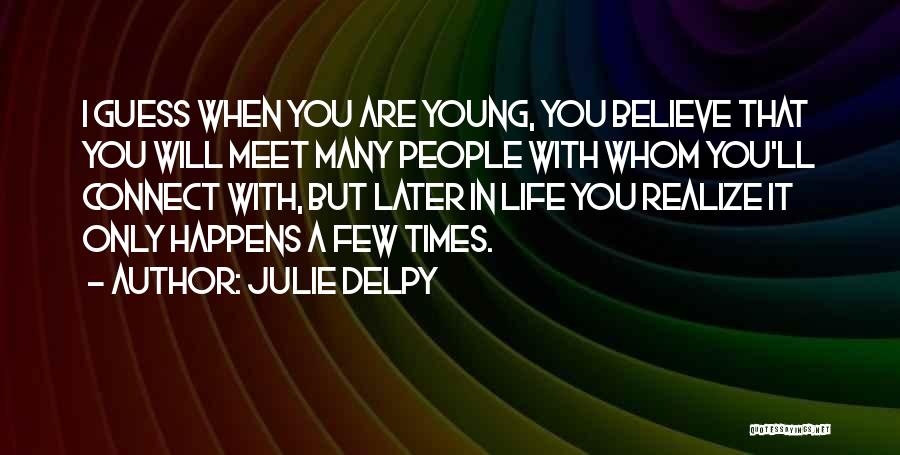 Julie Delpy Quotes: I Guess When You Are Young, You Believe That You Will Meet Many People With Whom You'll Connect With, But