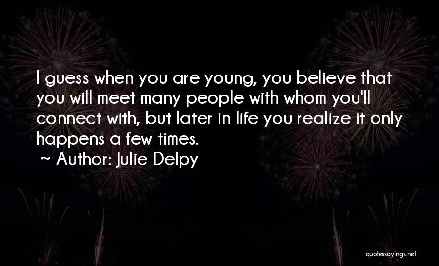 Julie Delpy Quotes: I Guess When You Are Young, You Believe That You Will Meet Many People With Whom You'll Connect With, But