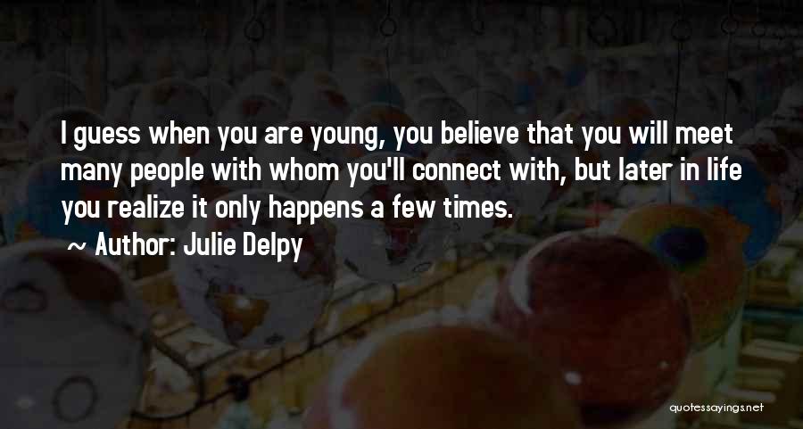 Julie Delpy Quotes: I Guess When You Are Young, You Believe That You Will Meet Many People With Whom You'll Connect With, But