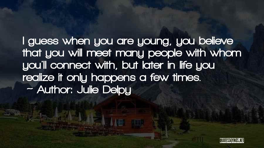Julie Delpy Quotes: I Guess When You Are Young, You Believe That You Will Meet Many People With Whom You'll Connect With, But