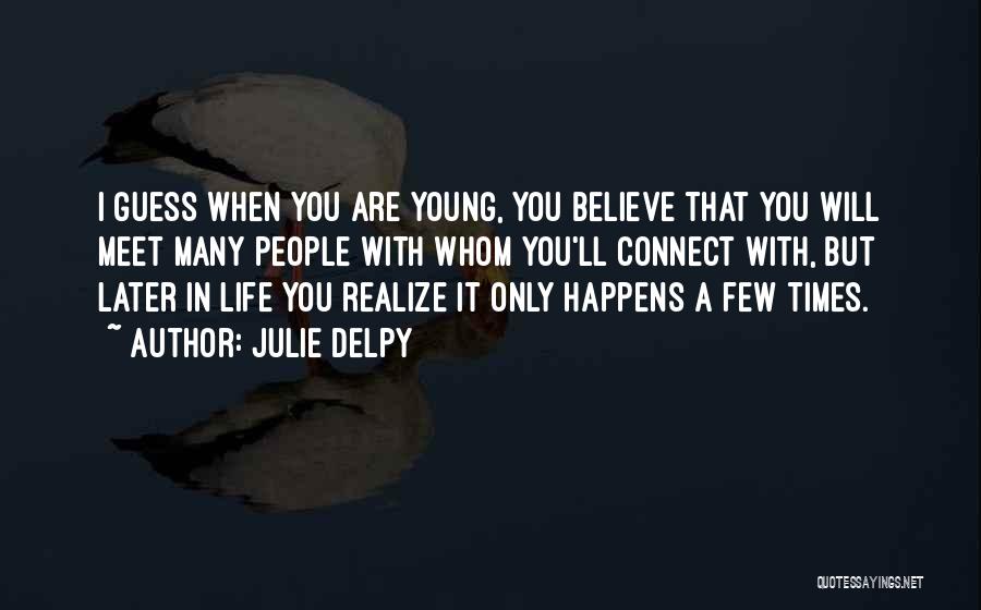 Julie Delpy Quotes: I Guess When You Are Young, You Believe That You Will Meet Many People With Whom You'll Connect With, But