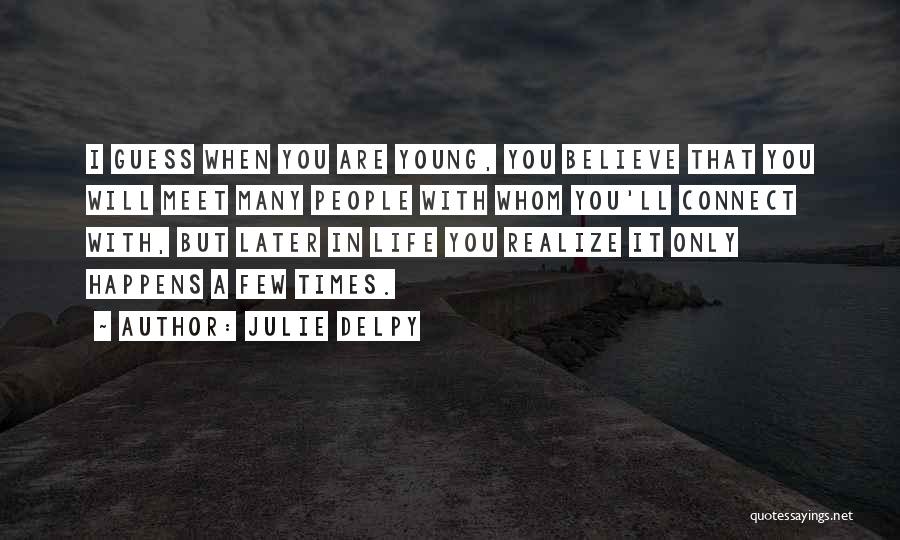 Julie Delpy Quotes: I Guess When You Are Young, You Believe That You Will Meet Many People With Whom You'll Connect With, But