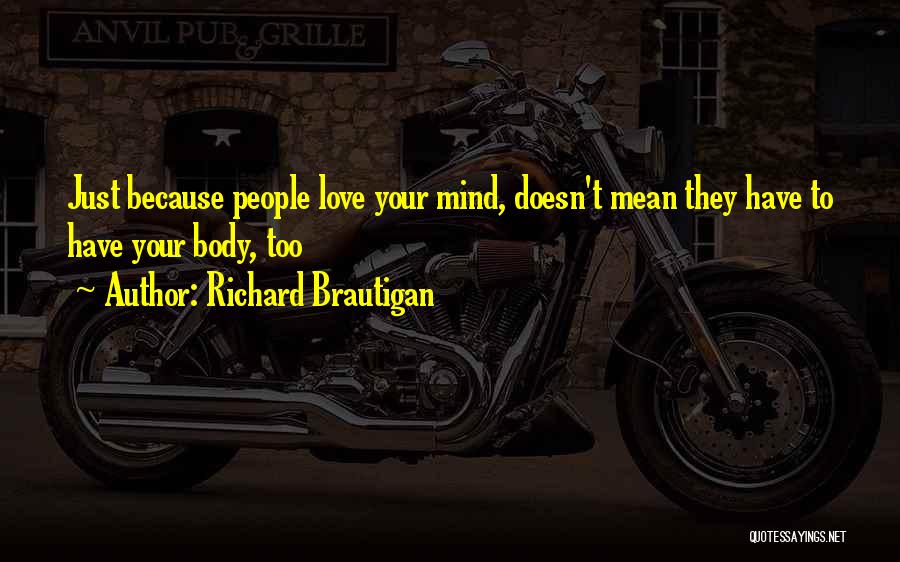 Richard Brautigan Quotes: Just Because People Love Your Mind, Doesn't Mean They Have To Have Your Body, Too