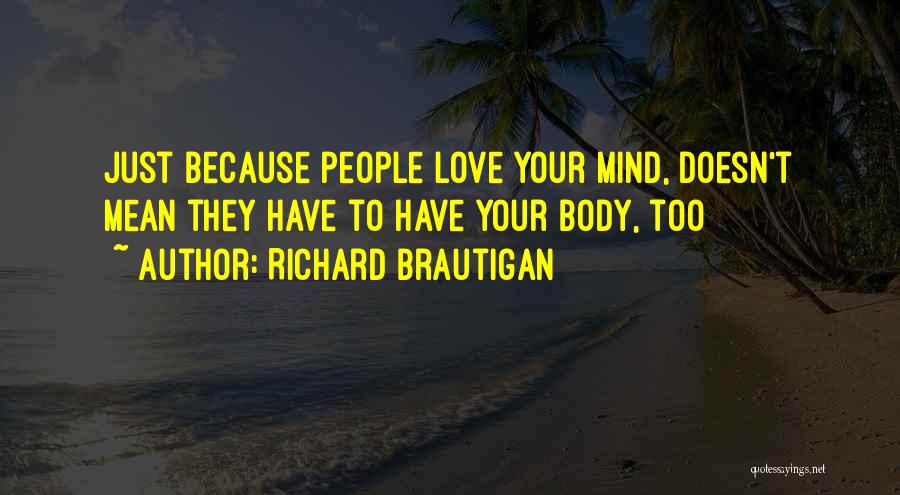 Richard Brautigan Quotes: Just Because People Love Your Mind, Doesn't Mean They Have To Have Your Body, Too