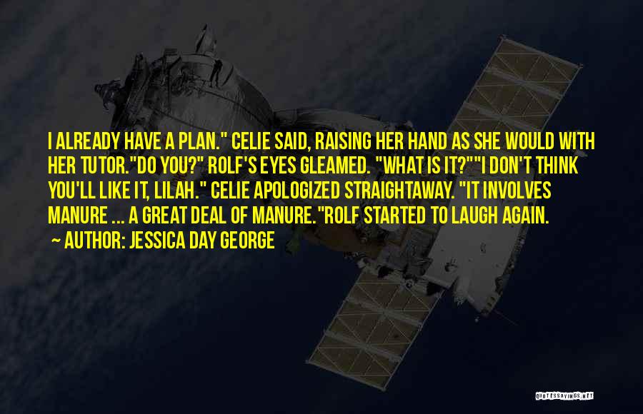 Jessica Day George Quotes: I Already Have A Plan. Celie Said, Raising Her Hand As She Would With Her Tutor.do You? Rolf's Eyes Gleamed.