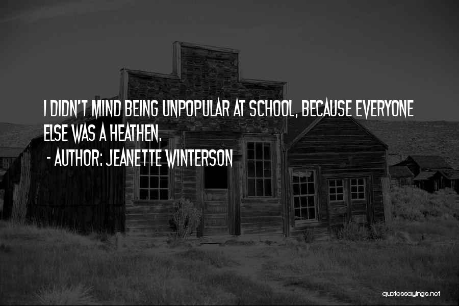 Jeanette Winterson Quotes: I Didn't Mind Being Unpopular At School, Because Everyone Else Was A Heathen.