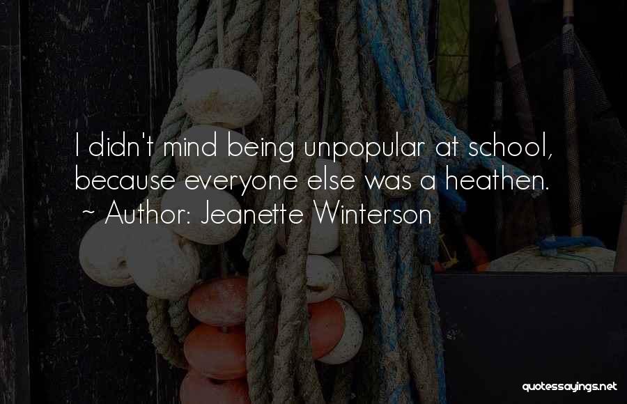 Jeanette Winterson Quotes: I Didn't Mind Being Unpopular At School, Because Everyone Else Was A Heathen.