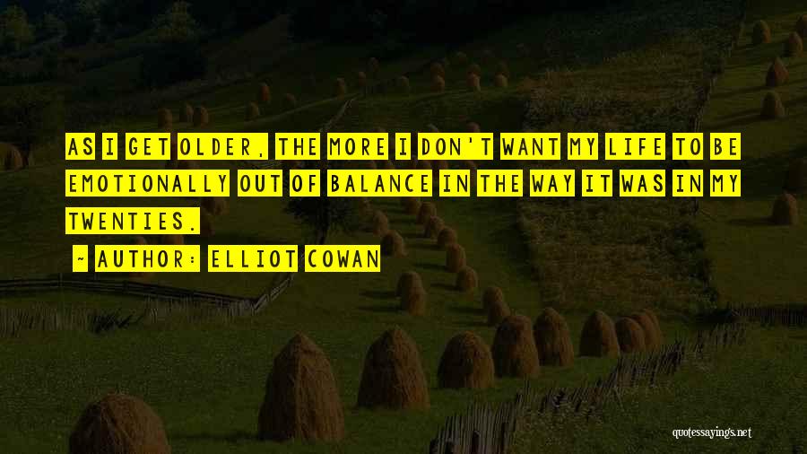 Elliot Cowan Quotes: As I Get Older, The More I Don't Want My Life To Be Emotionally Out Of Balance In The Way