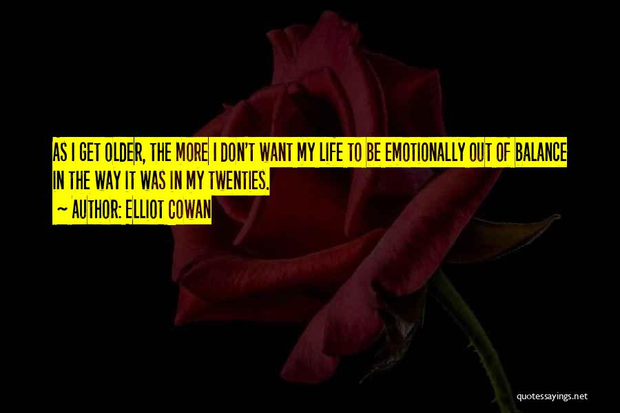 Elliot Cowan Quotes: As I Get Older, The More I Don't Want My Life To Be Emotionally Out Of Balance In The Way