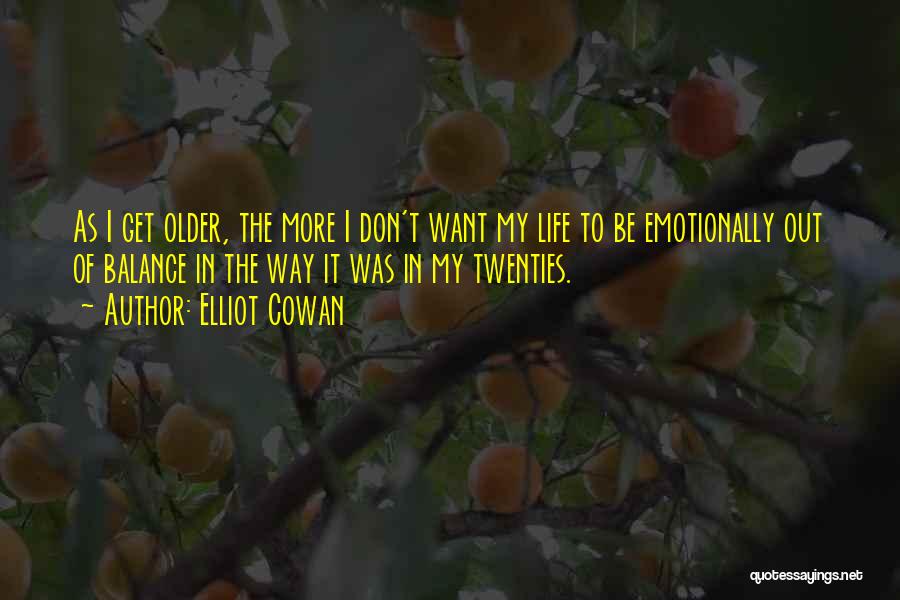 Elliot Cowan Quotes: As I Get Older, The More I Don't Want My Life To Be Emotionally Out Of Balance In The Way