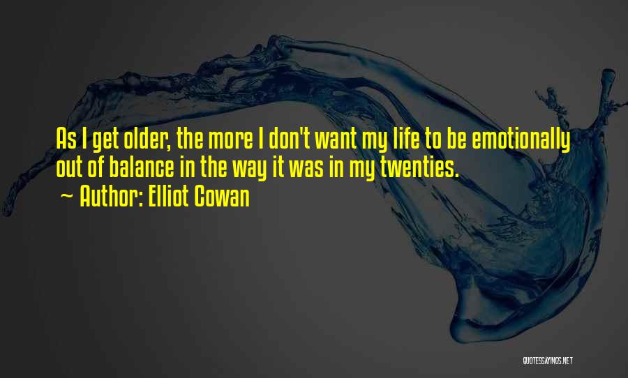 Elliot Cowan Quotes: As I Get Older, The More I Don't Want My Life To Be Emotionally Out Of Balance In The Way