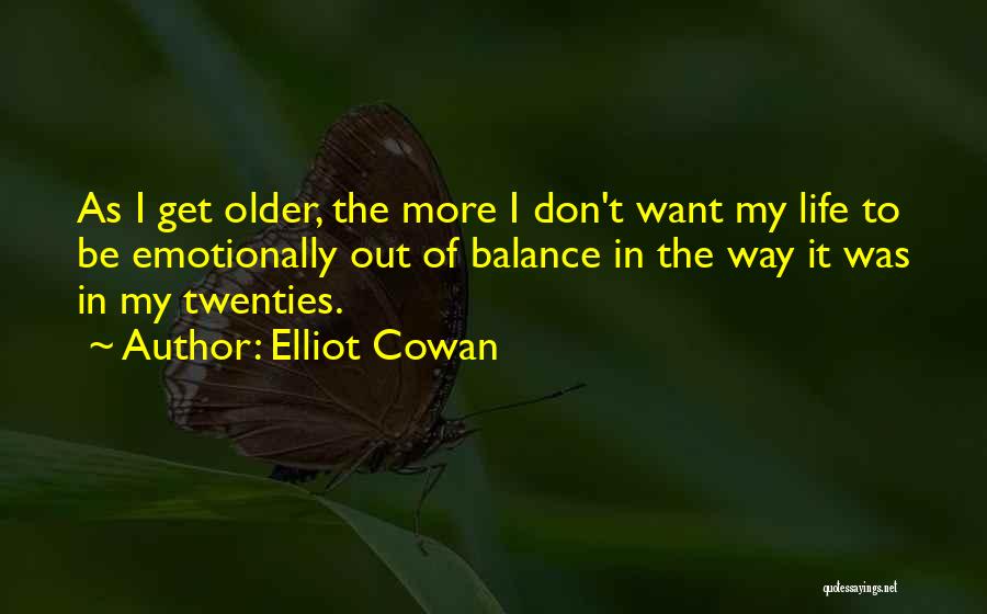 Elliot Cowan Quotes: As I Get Older, The More I Don't Want My Life To Be Emotionally Out Of Balance In The Way