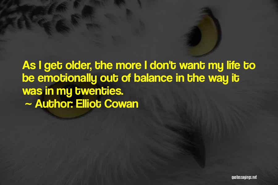 Elliot Cowan Quotes: As I Get Older, The More I Don't Want My Life To Be Emotionally Out Of Balance In The Way