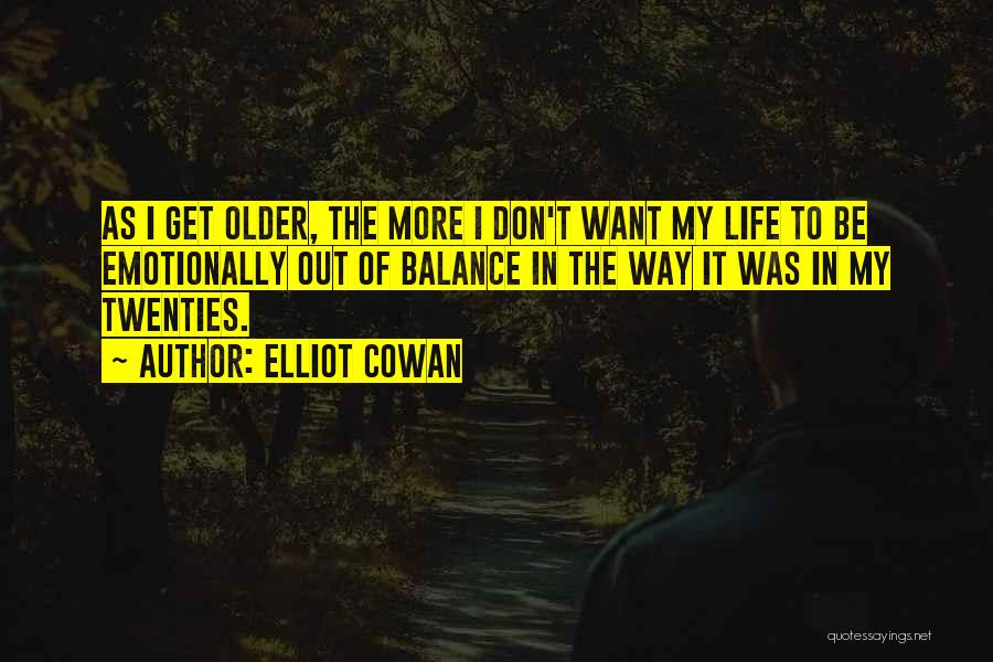 Elliot Cowan Quotes: As I Get Older, The More I Don't Want My Life To Be Emotionally Out Of Balance In The Way