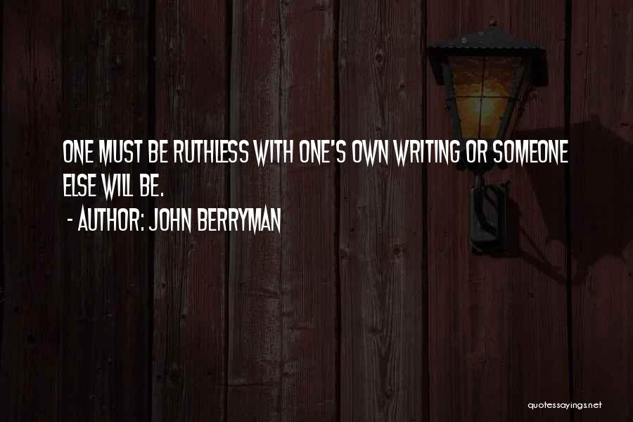 John Berryman Quotes: One Must Be Ruthless With One's Own Writing Or Someone Else Will Be.