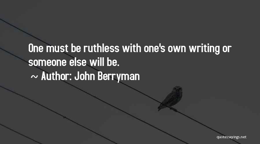 John Berryman Quotes: One Must Be Ruthless With One's Own Writing Or Someone Else Will Be.