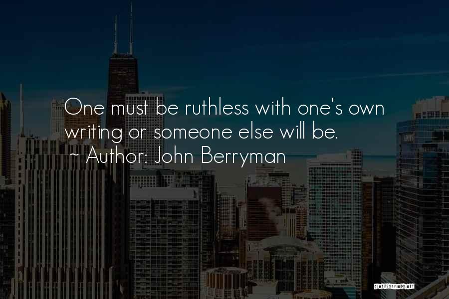 John Berryman Quotes: One Must Be Ruthless With One's Own Writing Or Someone Else Will Be.