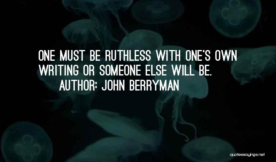 John Berryman Quotes: One Must Be Ruthless With One's Own Writing Or Someone Else Will Be.