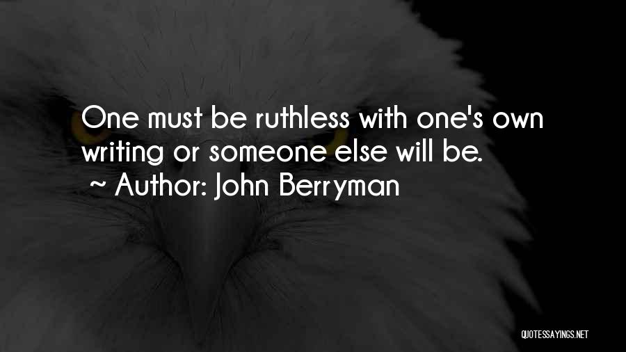 John Berryman Quotes: One Must Be Ruthless With One's Own Writing Or Someone Else Will Be.