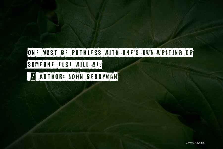 John Berryman Quotes: One Must Be Ruthless With One's Own Writing Or Someone Else Will Be.