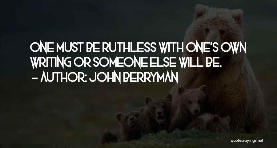 John Berryman Quotes: One Must Be Ruthless With One's Own Writing Or Someone Else Will Be.