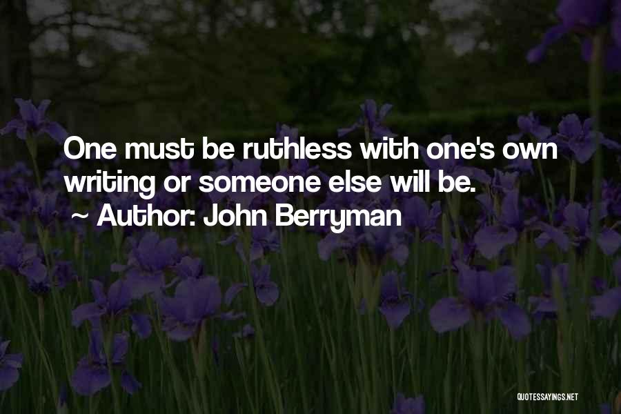 John Berryman Quotes: One Must Be Ruthless With One's Own Writing Or Someone Else Will Be.