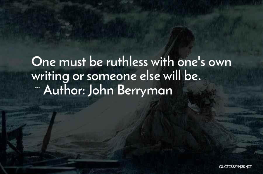 John Berryman Quotes: One Must Be Ruthless With One's Own Writing Or Someone Else Will Be.