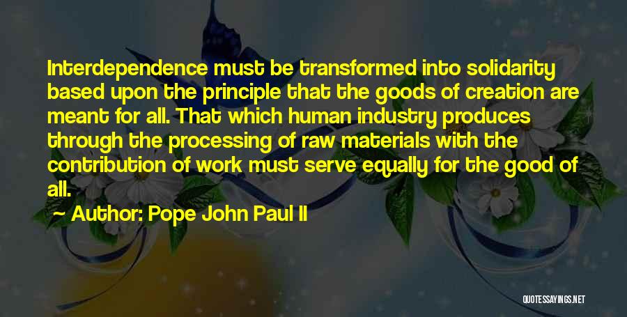 Pope John Paul II Quotes: Interdependence Must Be Transformed Into Solidarity Based Upon The Principle That The Goods Of Creation Are Meant For All. That