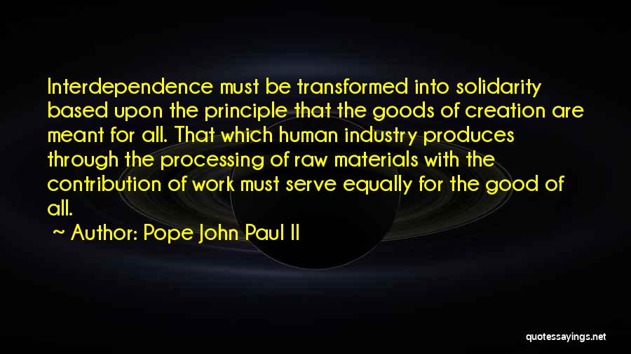 Pope John Paul II Quotes: Interdependence Must Be Transformed Into Solidarity Based Upon The Principle That The Goods Of Creation Are Meant For All. That