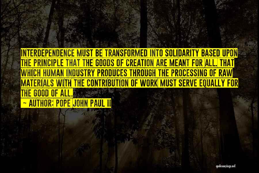 Pope John Paul II Quotes: Interdependence Must Be Transformed Into Solidarity Based Upon The Principle That The Goods Of Creation Are Meant For All. That