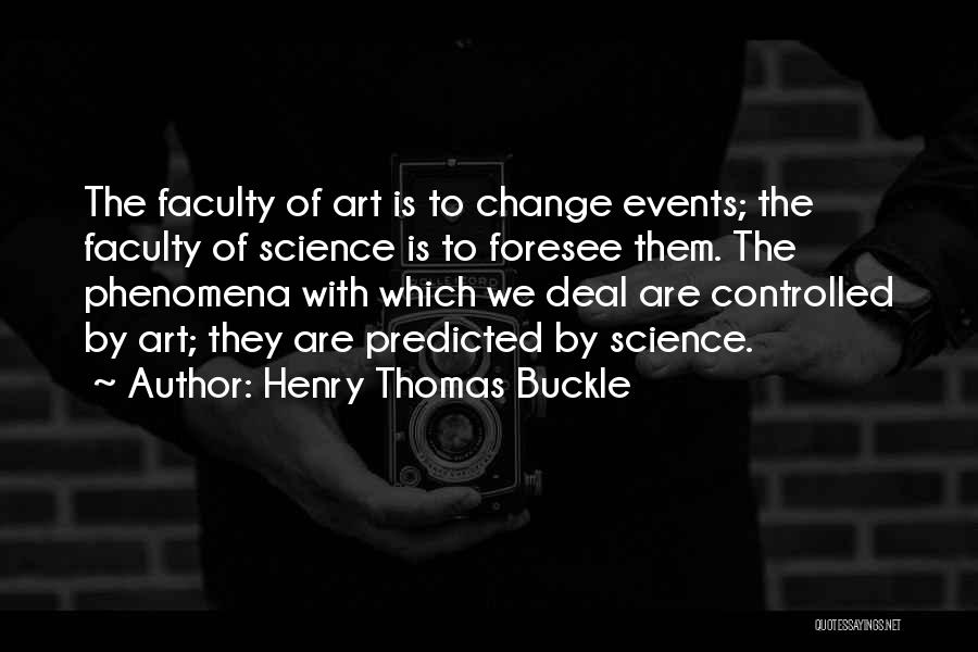 Henry Thomas Buckle Quotes: The Faculty Of Art Is To Change Events; The Faculty Of Science Is To Foresee Them. The Phenomena With Which