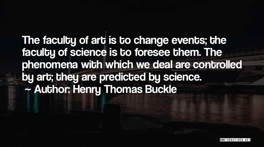 Henry Thomas Buckle Quotes: The Faculty Of Art Is To Change Events; The Faculty Of Science Is To Foresee Them. The Phenomena With Which