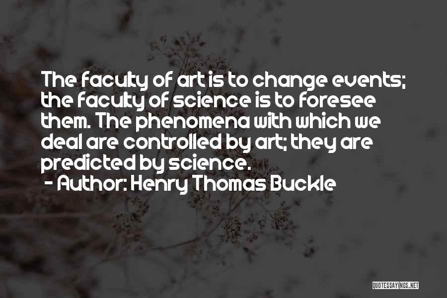 Henry Thomas Buckle Quotes: The Faculty Of Art Is To Change Events; The Faculty Of Science Is To Foresee Them. The Phenomena With Which