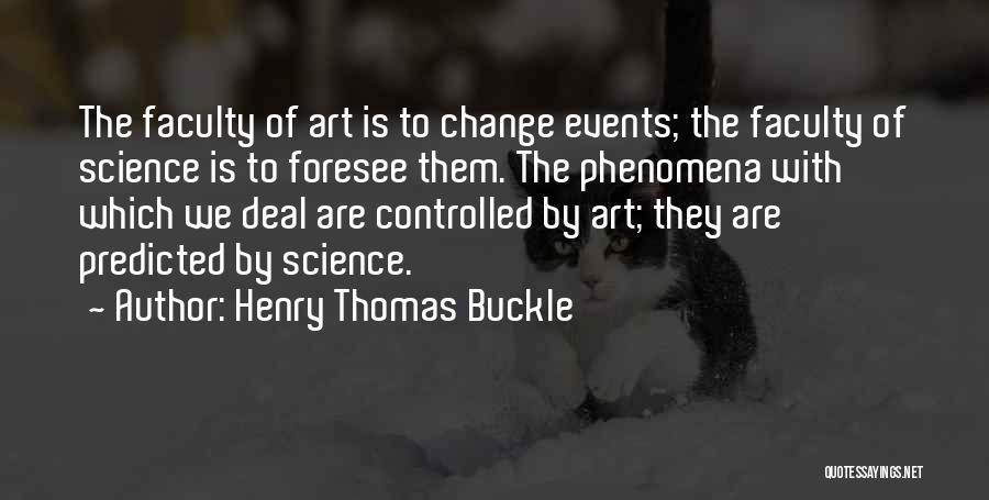 Henry Thomas Buckle Quotes: The Faculty Of Art Is To Change Events; The Faculty Of Science Is To Foresee Them. The Phenomena With Which