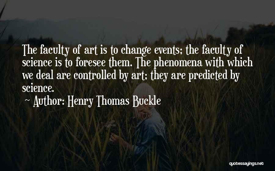 Henry Thomas Buckle Quotes: The Faculty Of Art Is To Change Events; The Faculty Of Science Is To Foresee Them. The Phenomena With Which