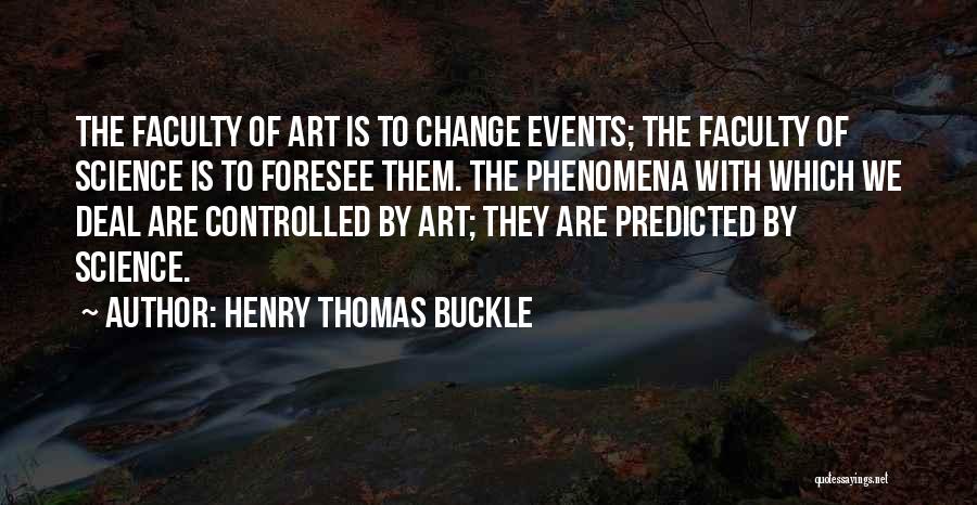 Henry Thomas Buckle Quotes: The Faculty Of Art Is To Change Events; The Faculty Of Science Is To Foresee Them. The Phenomena With Which
