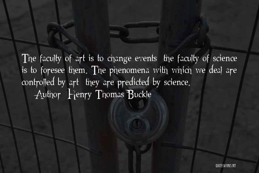 Henry Thomas Buckle Quotes: The Faculty Of Art Is To Change Events; The Faculty Of Science Is To Foresee Them. The Phenomena With Which