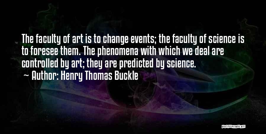 Henry Thomas Buckle Quotes: The Faculty Of Art Is To Change Events; The Faculty Of Science Is To Foresee Them. The Phenomena With Which