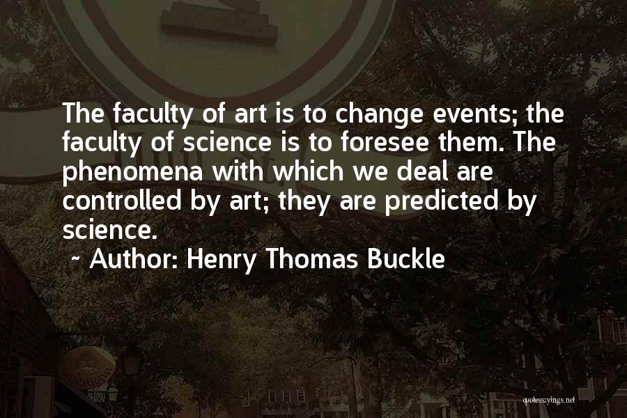 Henry Thomas Buckle Quotes: The Faculty Of Art Is To Change Events; The Faculty Of Science Is To Foresee Them. The Phenomena With Which