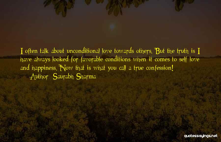 Saurabh Sharma Quotes: I Often Talk About Unconditional Love Towards Others. But The Truth Is I Have Always Looked For Favorable Conditions When