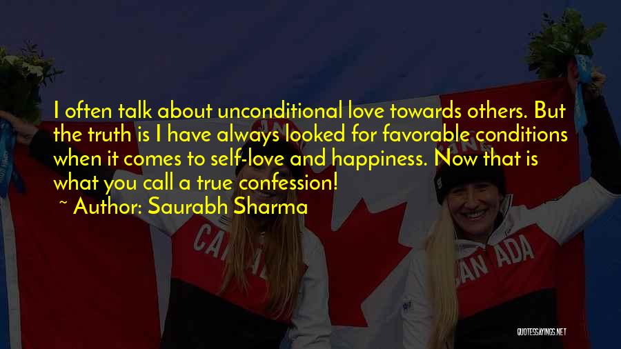 Saurabh Sharma Quotes: I Often Talk About Unconditional Love Towards Others. But The Truth Is I Have Always Looked For Favorable Conditions When