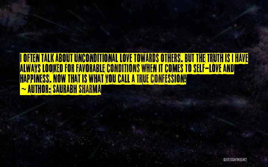 Saurabh Sharma Quotes: I Often Talk About Unconditional Love Towards Others. But The Truth Is I Have Always Looked For Favorable Conditions When