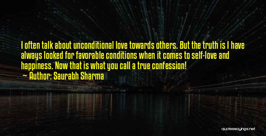 Saurabh Sharma Quotes: I Often Talk About Unconditional Love Towards Others. But The Truth Is I Have Always Looked For Favorable Conditions When