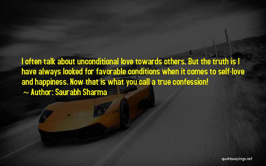 Saurabh Sharma Quotes: I Often Talk About Unconditional Love Towards Others. But The Truth Is I Have Always Looked For Favorable Conditions When