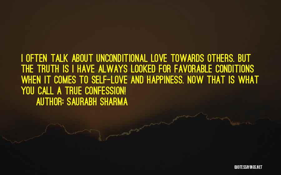 Saurabh Sharma Quotes: I Often Talk About Unconditional Love Towards Others. But The Truth Is I Have Always Looked For Favorable Conditions When