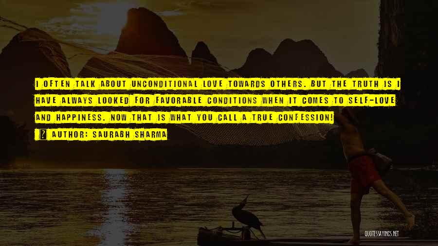 Saurabh Sharma Quotes: I Often Talk About Unconditional Love Towards Others. But The Truth Is I Have Always Looked For Favorable Conditions When